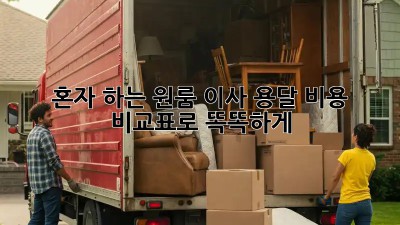 혼자 하는 원룸 이사? 용달 비용 비교표로 똑똑하게!